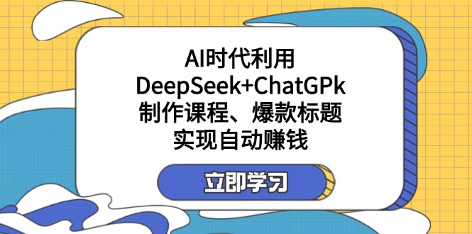(14149期)某付费文:AI时代利用DeepSeek+ChatGPk制作课程、爆款标题,实现自动赚钱-小y轻创