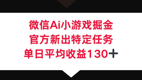微信AI小游戏掘金，官方新出特定任务，单日平均收益130+-小y轻创
