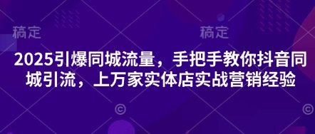 2025引爆同城流量，手把手教你抖音同城引流，上万家实体店实战营销经验-小y轻创