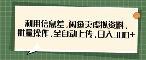 利用信息差,闲鱼卖虚拟资料,批量操作,全自动上传,日入3张-小y轻创