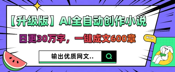 【升级版】AI全自动创作小说，日更30万字，一键成文600章-小y轻创