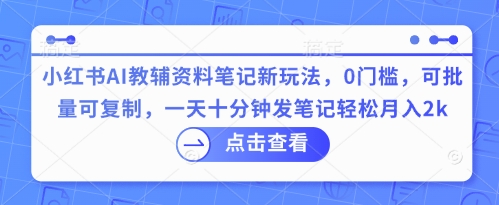 小红书AI教辅资料笔记新玩法，0门槛，可批量可复制，一天十分钟发笔记轻松月入2k-小y轻创