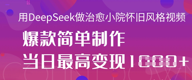 用DeepSeek做治愈小院怀旧风格视频,爆款轻松制作,当日最高变现1k-小y轻创