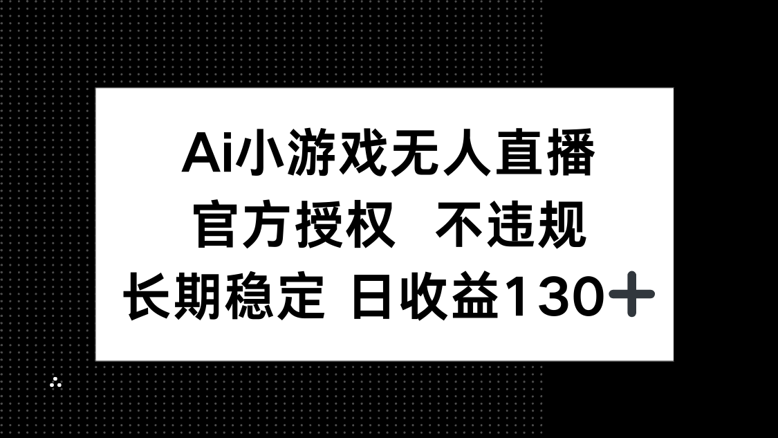 (14260期)AI小游戏无人直播,官方授权 不违规,单日平均收益130+-小y轻创