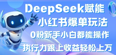 DeepSeek赋能小红书爆单玩法0粉新手小白都能操作,执行力跟上收益轻松上W,懒人勿做-小y轻创