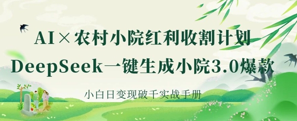 AI+农村小院红利收割：DeepSeek一键生成小院3.0爆款，小白日变现破千实战手册-小y轻创