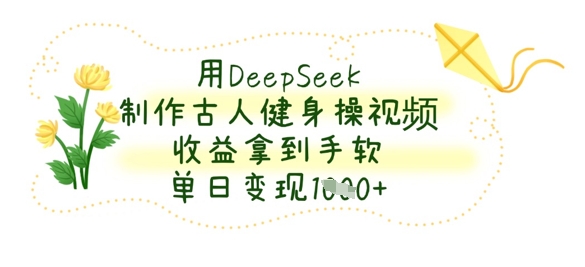 用DeepSeek制作古人健身操视频，收益拿到手软，单日变现数张-小y轻创