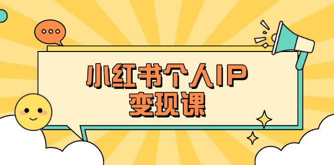 （14172期）小红书个人变现课：精准人设定位+爆款选题拆解，教你打造百万流量账号秘籍-小y轻创